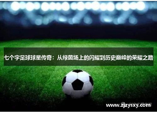 七个字足球球星传奇：从绿茵场上的闪耀到历史巅峰的荣耀之路